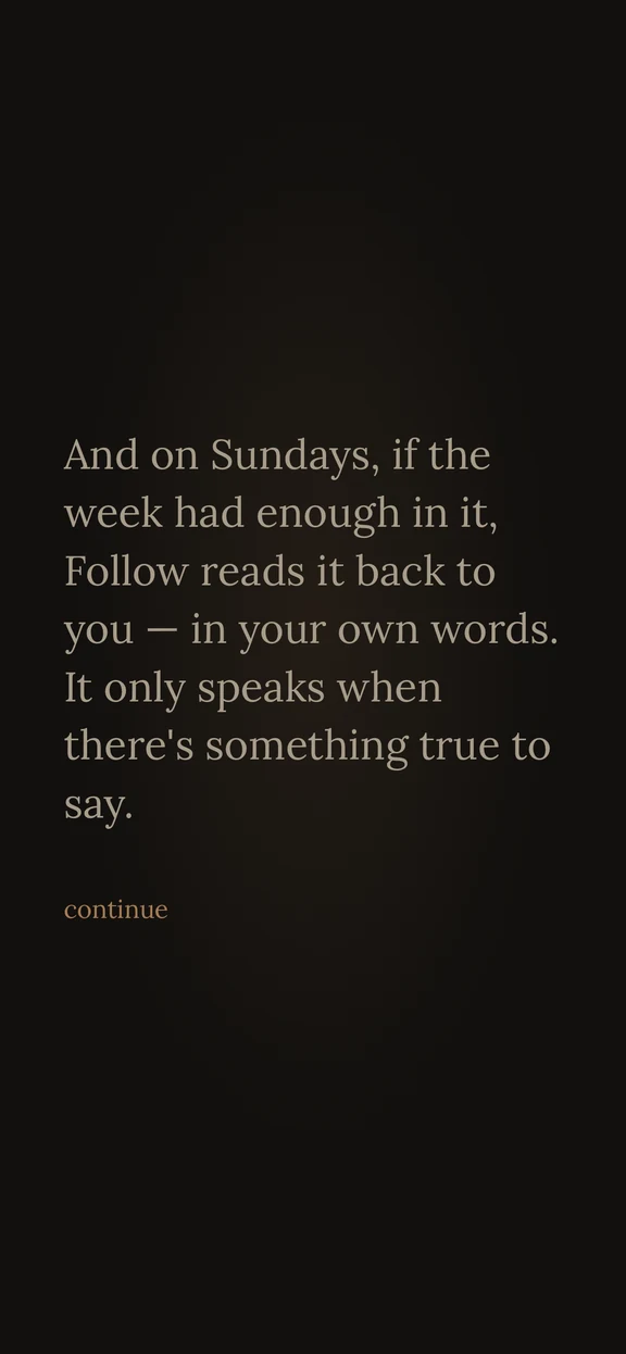 Follow explaining that on Sundays it reads your week back to you in your own words, and only speaks when there is something true to say